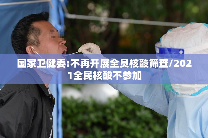 国家卫健委:不再开展全员核酸筛查/2021全民核酸不参加 国家卫健委:不再开展全员核酸筛查/2021全民核酸不参加