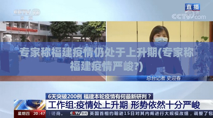 专家称福建疫情仍处于上升期(专家称福建疫情严峻?)