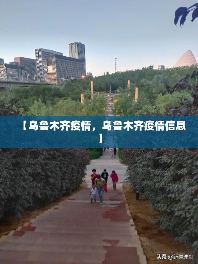 【乌鲁木齐疫情，乌鲁木齐疫情信息】