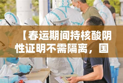 【春运期间持核酸阴性证明不需隔离，国家卫健委 合规出行者持核酸阴性证明 不需隔离】