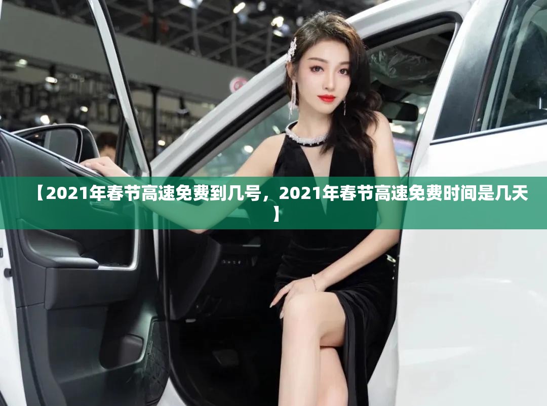 【2021年春节高速免费到几号，2021年春节高速免费时间是几天】
