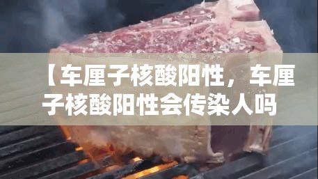 【车厘子核酸阳性，车厘子核酸阳性会传染人吗】
