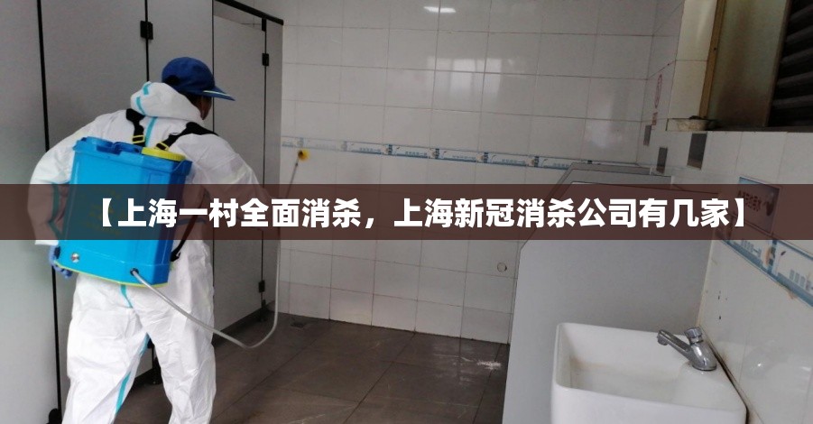 【上海一村全面消杀,上海新冠消杀公司有几家】 【上海一村全面消杀,上海新冠消杀公司有几家】