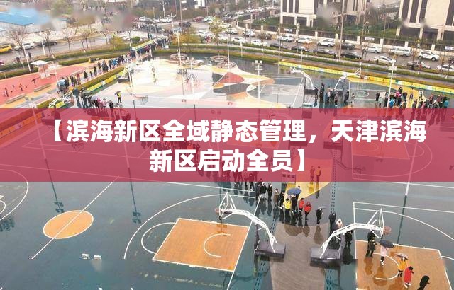 【滨海新区全域静态管理，天津滨海新区启动全员】