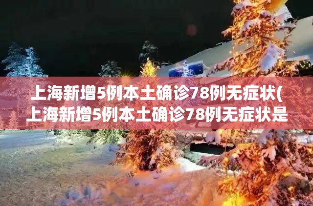 上海新增5例本土确诊78例无症状(上海新增5例本土确诊78例无症状是什么) 上海新增5例本土确诊78例无症状(上海新增5例本土确诊78例无症状是什么)