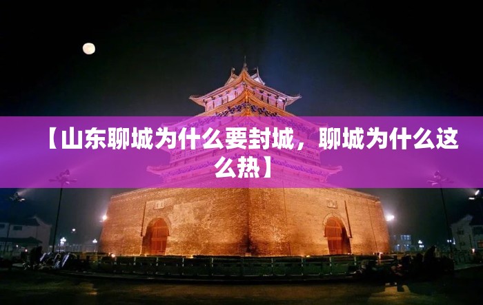 【山东聊城为什么要封城,聊城为什么这么热】 【山东聊城为什么要封城,聊城为什么这么热】