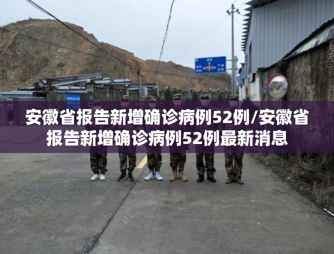 安徽省报告新增确诊病例52例/安徽省报告新增确诊病例52例最新消息