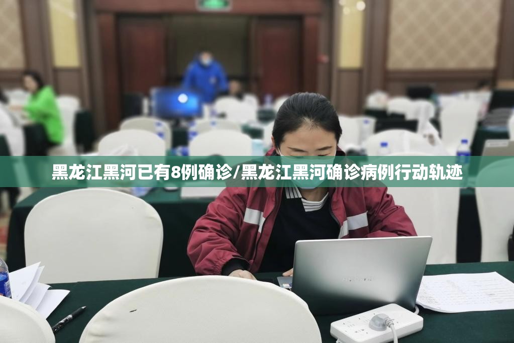 黑龙江黑河已有8例确诊/黑龙江黑河确诊病例行动轨迹