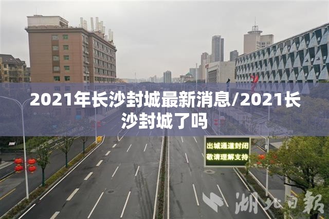 2021年长沙封城最新消息/2021长沙封城了吗 2021年长沙封城最新消息/2021长沙封城了吗