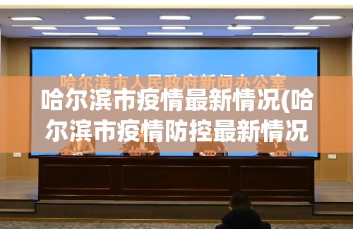 哈尔滨市疫情最新情况(哈尔滨市疫情防控最新情况)