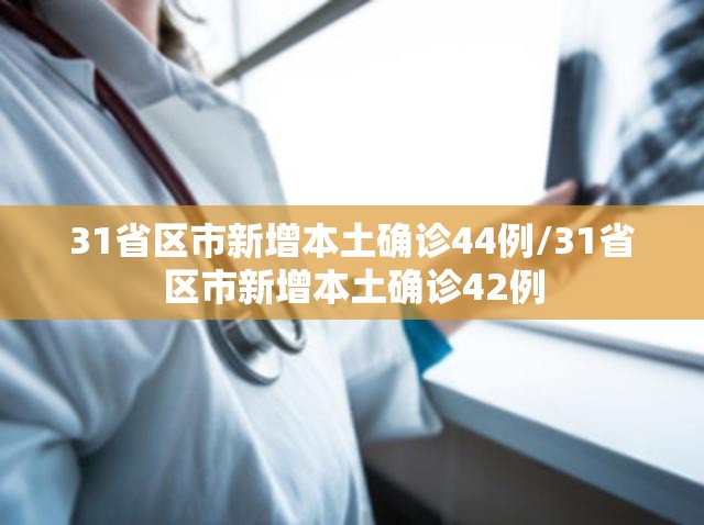 31省区市新增本土确诊44例/31省区市新增本土确诊42例