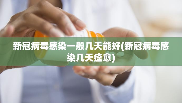 新冠病毒感染一般几天能好(新冠病毒感染几天痊愈)