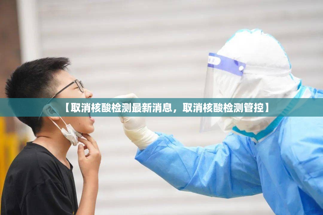 【取消核酸检测最新消息，取消核酸检测管控】