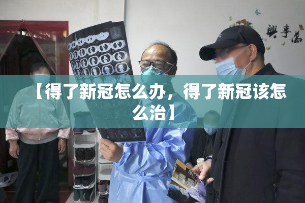 【得了新冠怎么办，得了新冠该怎么治】