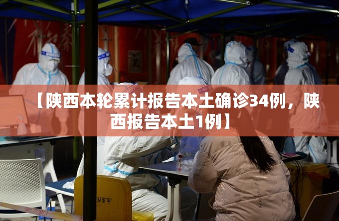 【陕西本轮累计报告本土确诊34例，陕西报告本土1例】