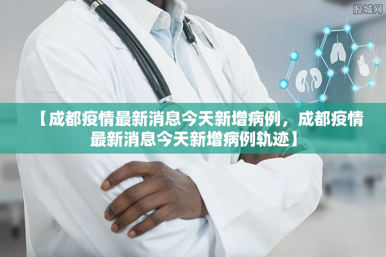 【成都疫情最新消息今天新增病例，成都疫情最新消息今天新增病例轨迹】