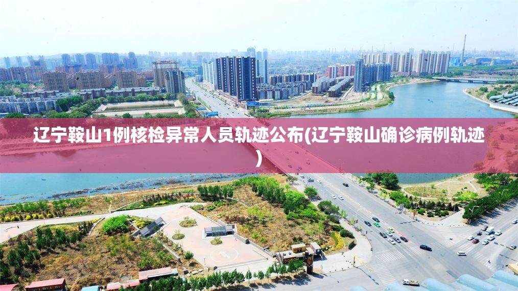 辽宁鞍山1例核检异常人员轨迹公布(辽宁鞍山确诊病例轨迹)