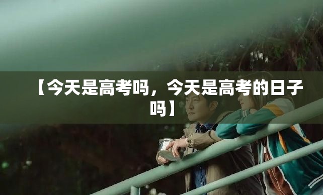 【今天是高考吗，今天是高考的日子吗】