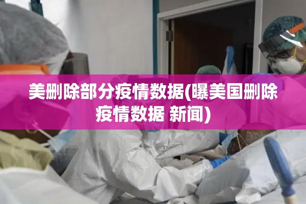 美删除部分疫情数据(曝美国删除疫情数据 新闻)