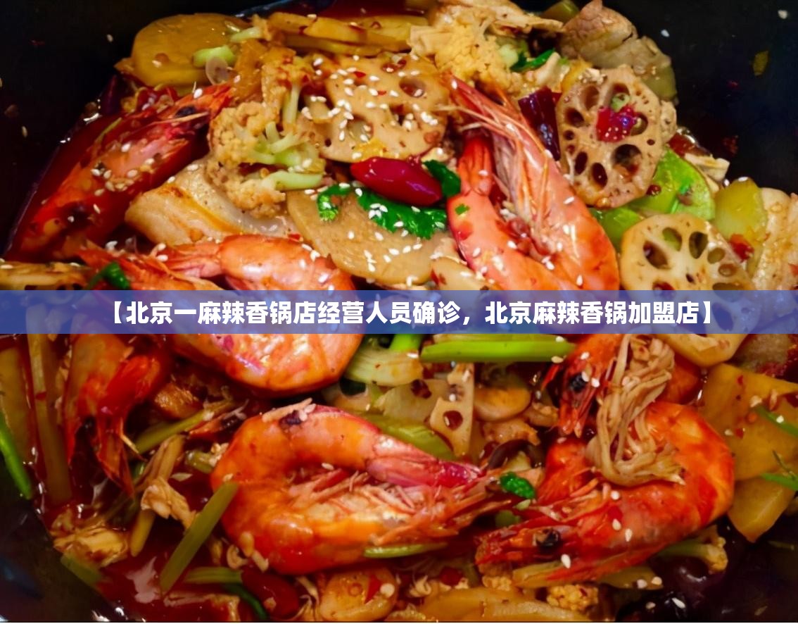 【北京一麻辣香锅店经营人员确诊，北京麻辣香锅加盟店】