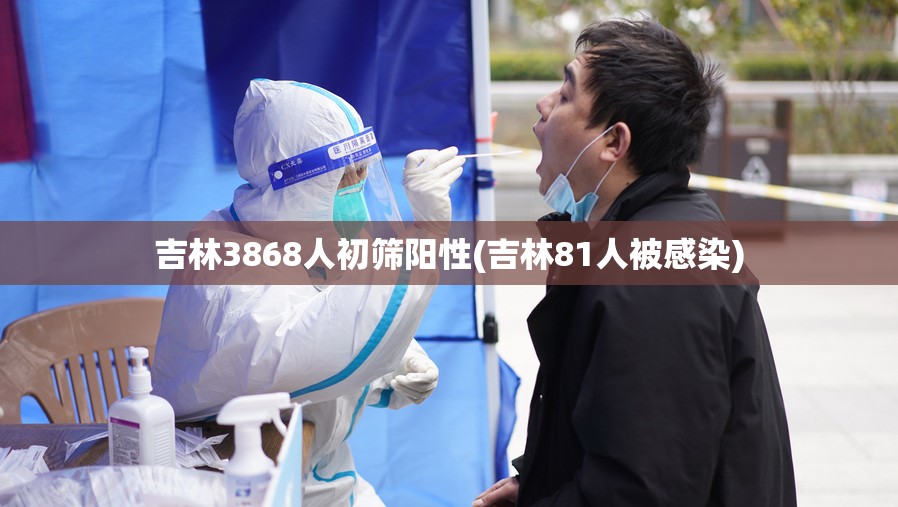 吉林3868人初筛阳性(吉林81人被感染)