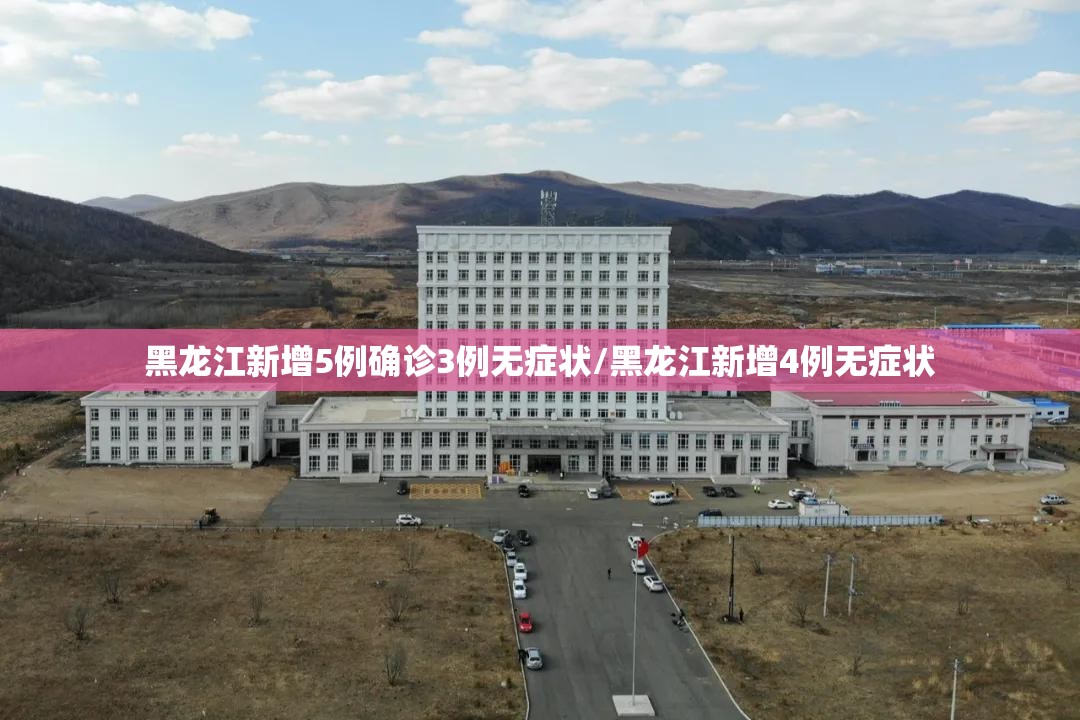 黑龙江新增5例确诊3例无症状/黑龙江新增4例无症状 黑龙江新增5例确诊3例无症状/黑龙江新增4例无症状