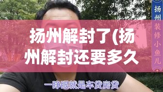 扬州解封了(扬州解封还要多久) 扬州解封了(扬州解封还要多久)