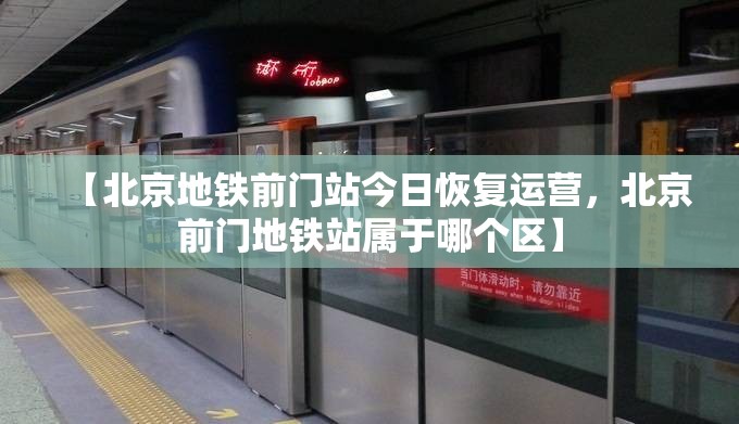 【北京地铁前门站今日恢复运营，北京前门地铁站属于哪个区】