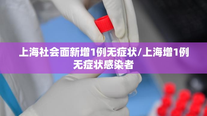 上海社会面新增1例无症状/上海增1例无症状感染者