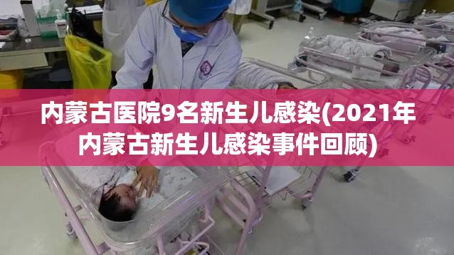 内蒙古医院9名新生儿感染(2021年内蒙古新生儿感染事件回顾) 内蒙古医院9名新生儿感染(2021年内蒙古新生儿感染事件回顾)