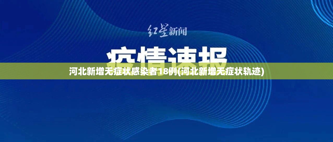 河北新增无症状感染者18例(河北新增无症状轨迹)
