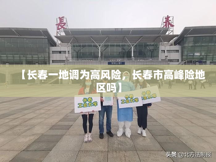 【长春一地调为高风险,长春市高峰险地区吗】 【长春一地调为高风险,长春市高峰险地区吗】