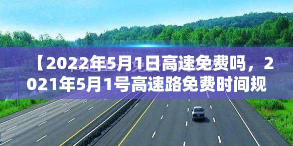 【2022年5月1日高速免费吗，2021年5月1号高速路免费时间规定】