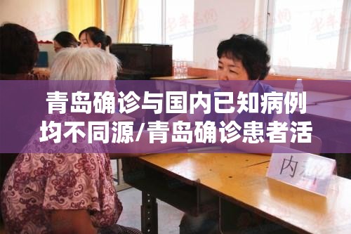 青岛确诊与国内已知病例均不同源/青岛确诊患者活动轨迹 青岛确诊与国内已知病例均不同源/青岛确诊患者活动轨迹