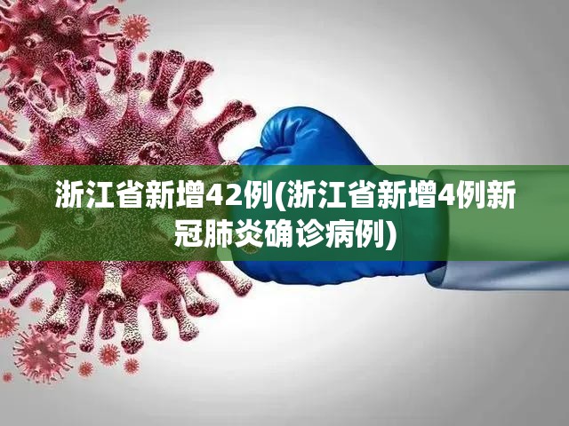 浙江省新增42例(浙江省新增4例新冠肺炎确诊病例)