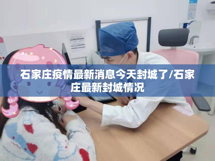石家庄疫情最新消息今天封城了/石家庄最新封城情况