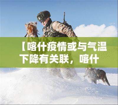 【喀什疫情或与气温下降有关联，喀什的疫情怎么样】
