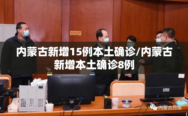 内蒙古新增15例本土确诊/内蒙古新增本土确诊8例