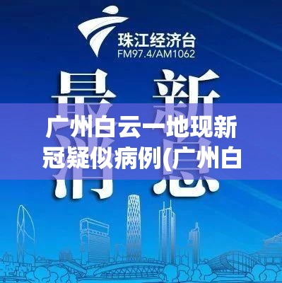 广州白云一地现新冠疑似病例(广州白云新增病例)