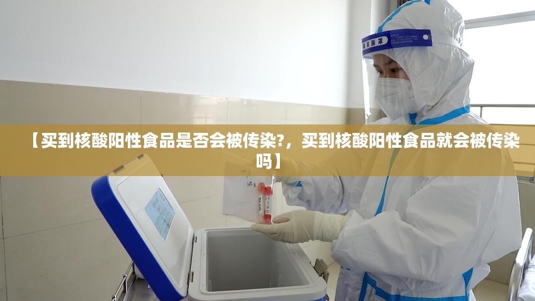 【买到核酸阳性食品是否会被传染?，买到核酸阳性食品就会被传染吗】