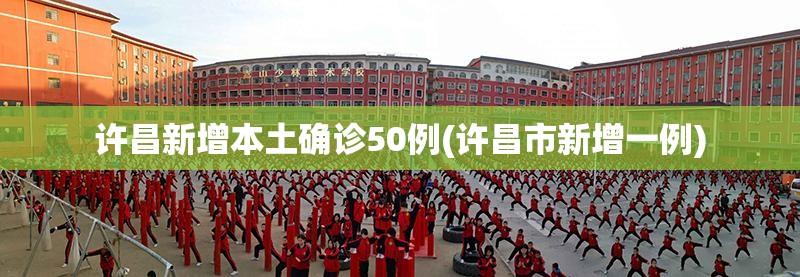 许昌新增本土确诊50例(许昌市新增一例)