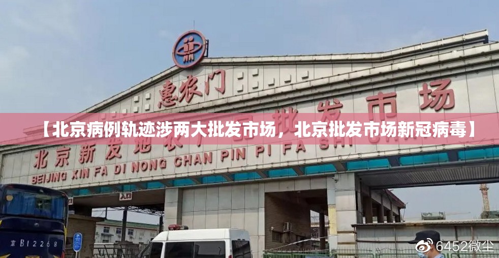 【北京病例轨迹涉两大批发市场,北京批发市场新冠病毒】 【北京病例轨迹涉两大批发市场,北京批发市场新冠病毒】