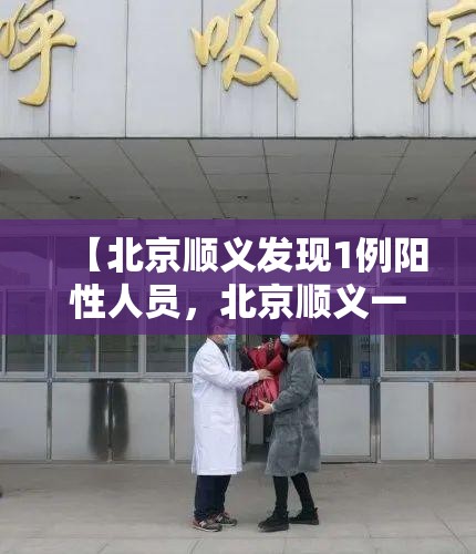 【北京顺义发现1例阳性人员,北京顺义一例新型肺炎】 【北京顺义发现1例阳性人员,北京顺义一例新型肺炎】