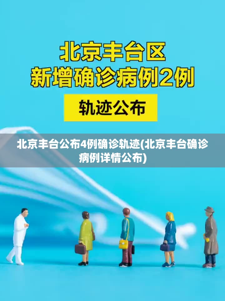 北京丰台公布4例确诊轨迹(北京丰台确诊病例详情公布)