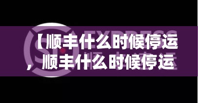 【顺丰什么时候停运，顺丰什么时候停运快递】
