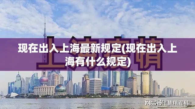 现在出入上海最新规定(现在出入上海有什么规定)