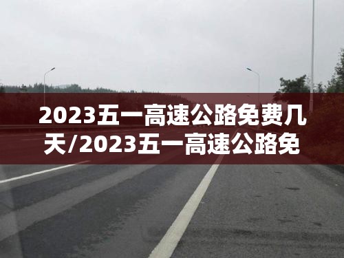 2023五一高速公路免费几天/2023五一高速公路免费几天时间