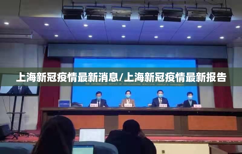 上海新冠疫情最新消息/上海新冠疫情最新报告