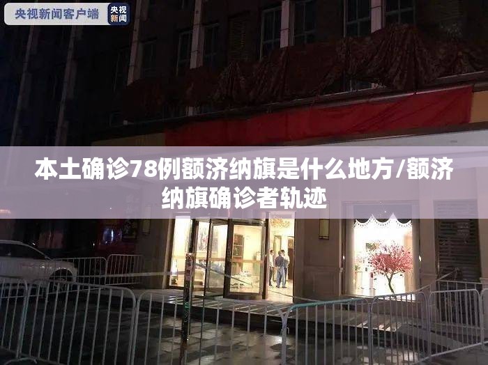 本土确诊78例额济纳旗是什么地方/额济纳旗确诊者轨迹