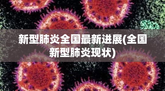 新型肺炎全国最新进展(全国新型肺炎现状) 新型肺炎全国最新进展(全国新型肺炎现状)